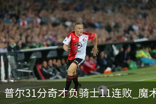 普尔31分奇才负骑士11连败 魔术负老鹰止3连胜